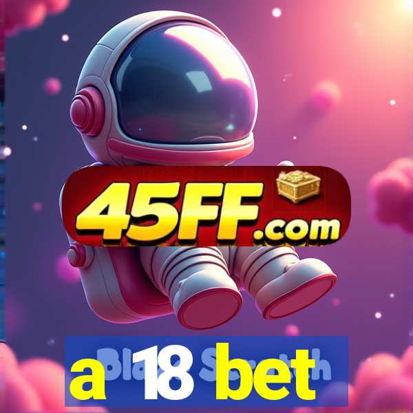 a 18 bet
